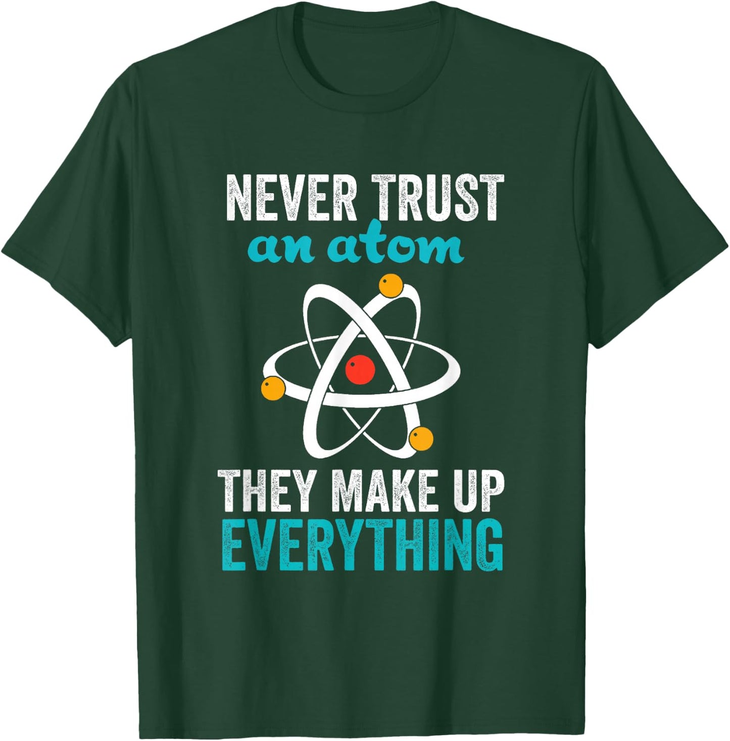 Never Trust An Atom They Make Up Everything Nerdy Nerd Gift T-Shirt - T-Shirt | Forest