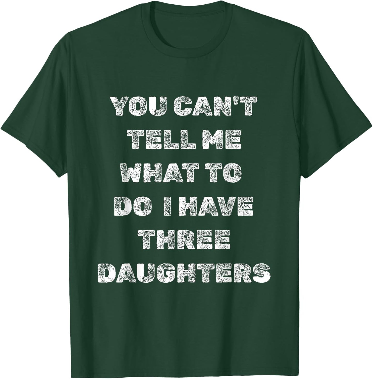 You Can’t Tell Me What to Do I Have Three Daughters Funny T-Shirt - T-Shirt | Forest