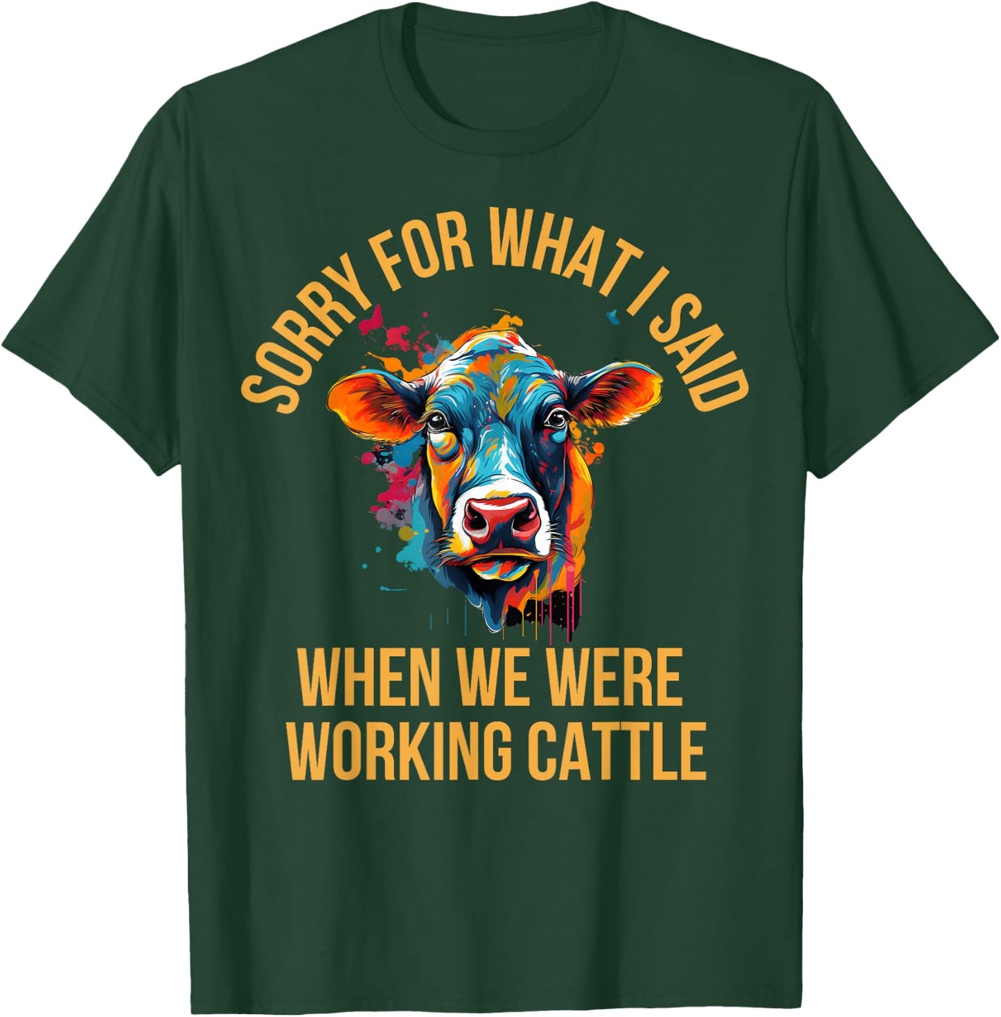Sorry For What I Said When We Were Working Cattle T-Shirt - T-Shirt | Forest