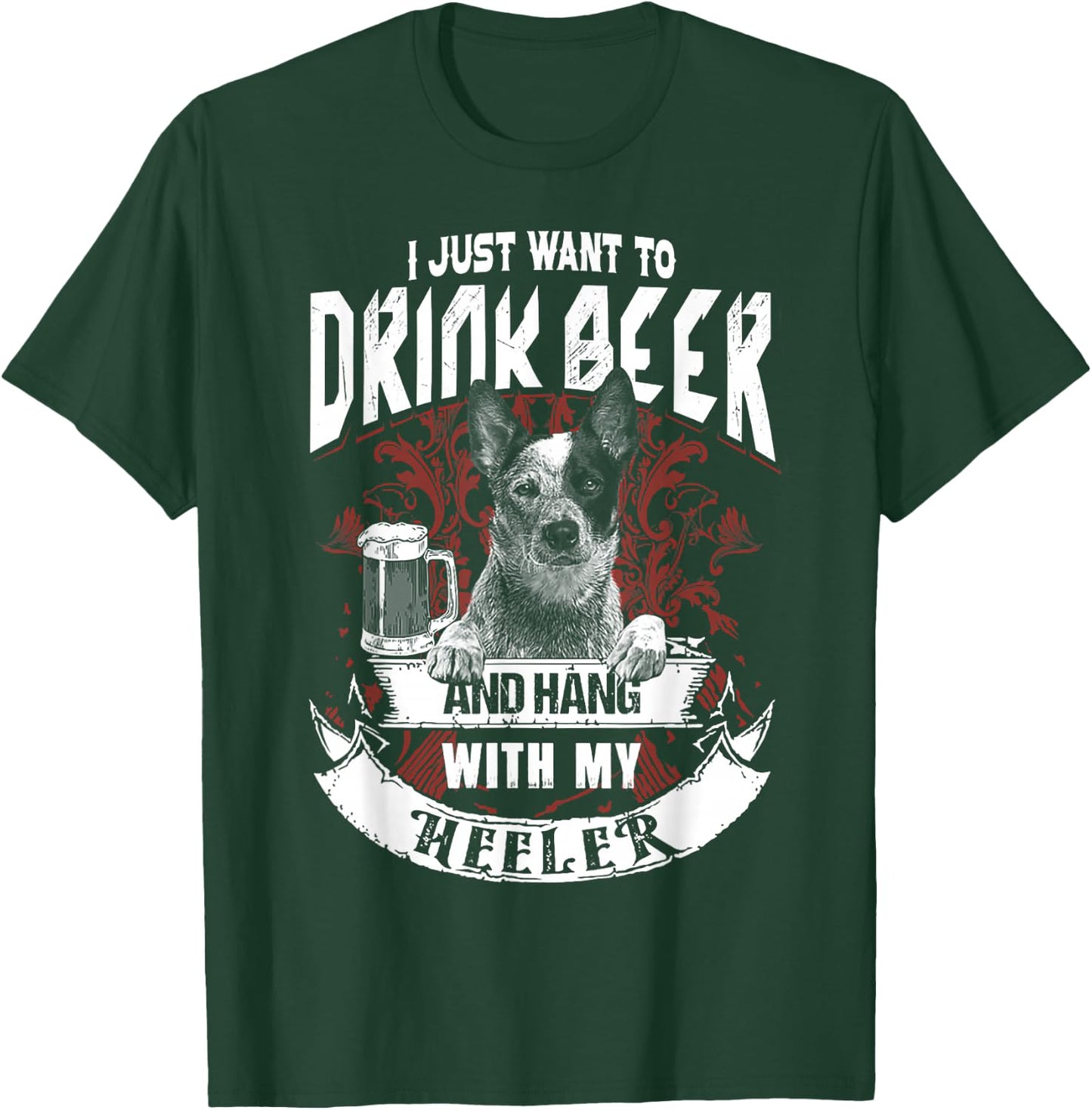 I Just Want To Drink Beer And Hang With My Heeler T-Shirt - T-Shirt | Forest