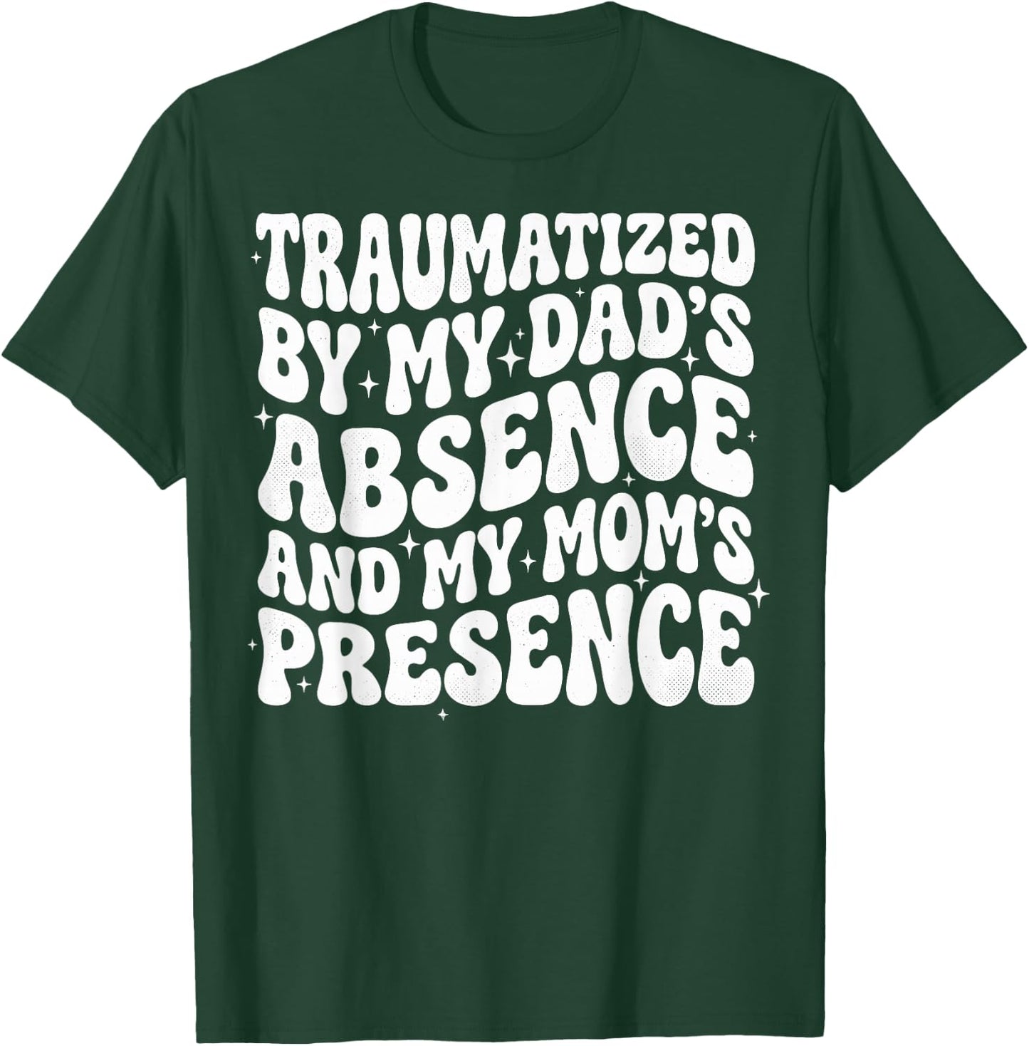 Traumatized By My Dad's Absence and My Mom's Presence T-Shirt - T-Shirt | Forest