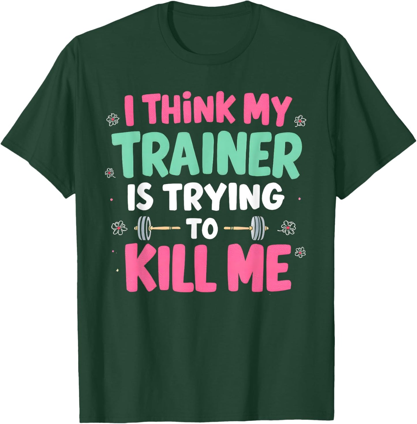 I Think My Trainer Is Trying To Kill Me Gym Fitness T-Shirt - T-Shirt | Forest
