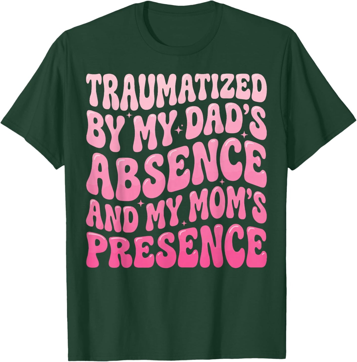 Traumatized By My Dad's Absence and My Mom's Presence T-Shirt - T-Shirt | Forest