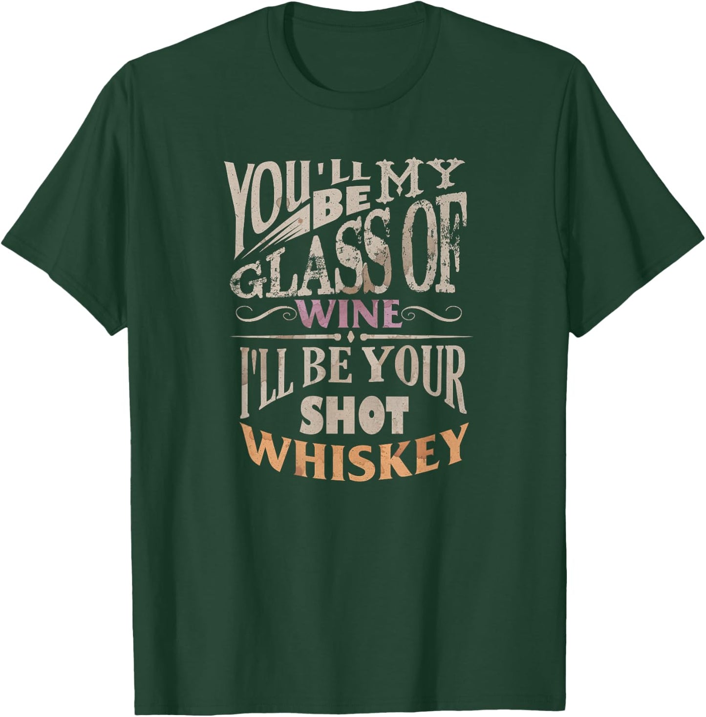 You'll Be My Glass Of Wine I'll Be Shot Of Whiskey T-Shirt - T-Shirt | Forest