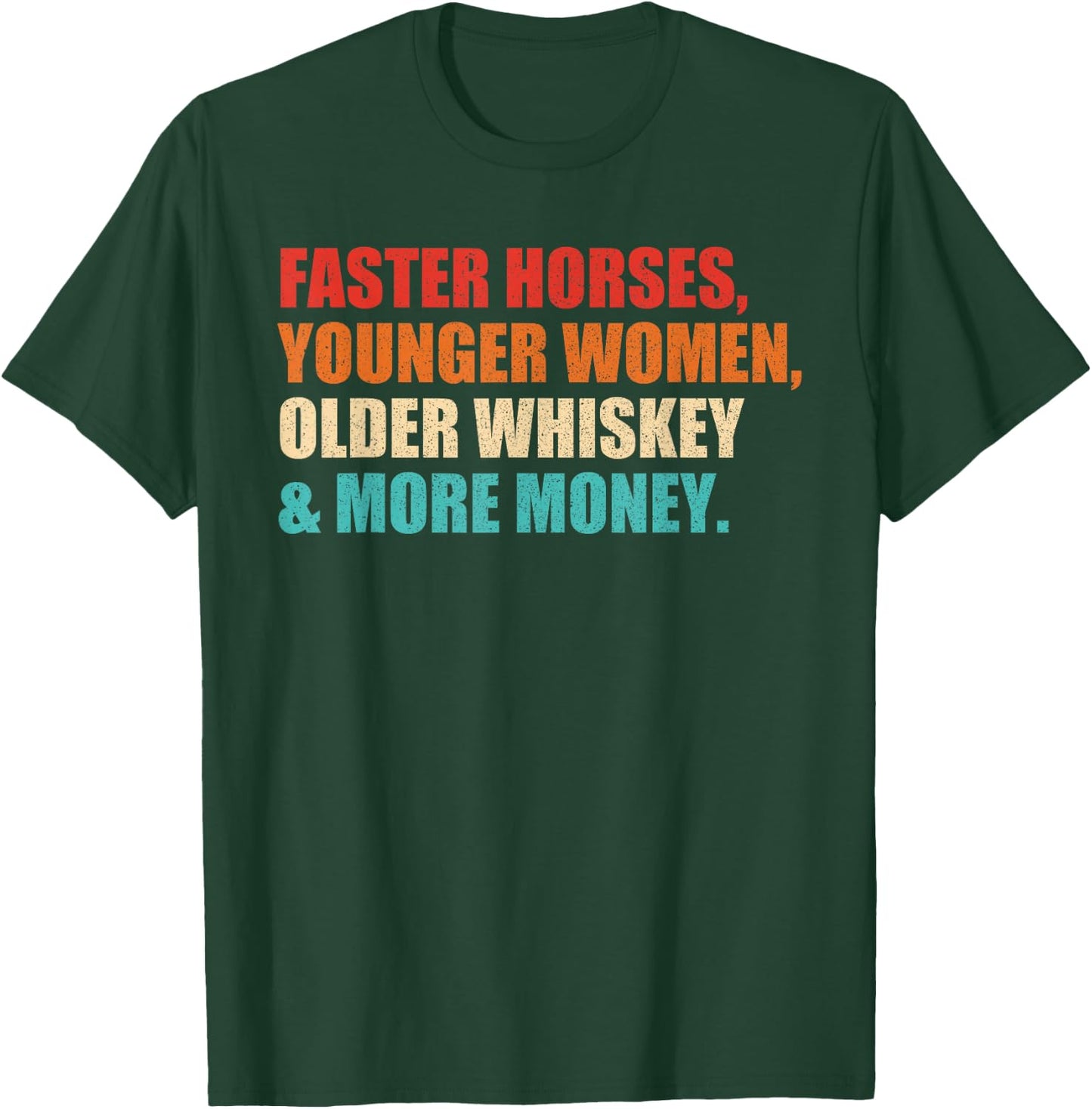 Faster Horses, Younger Women, Older Whiskey And More Money T-Shirt - T-Shirt | Forest