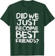 Did We Just Become Best Friends Shirt T-Shirt - T-Shirt | Forest