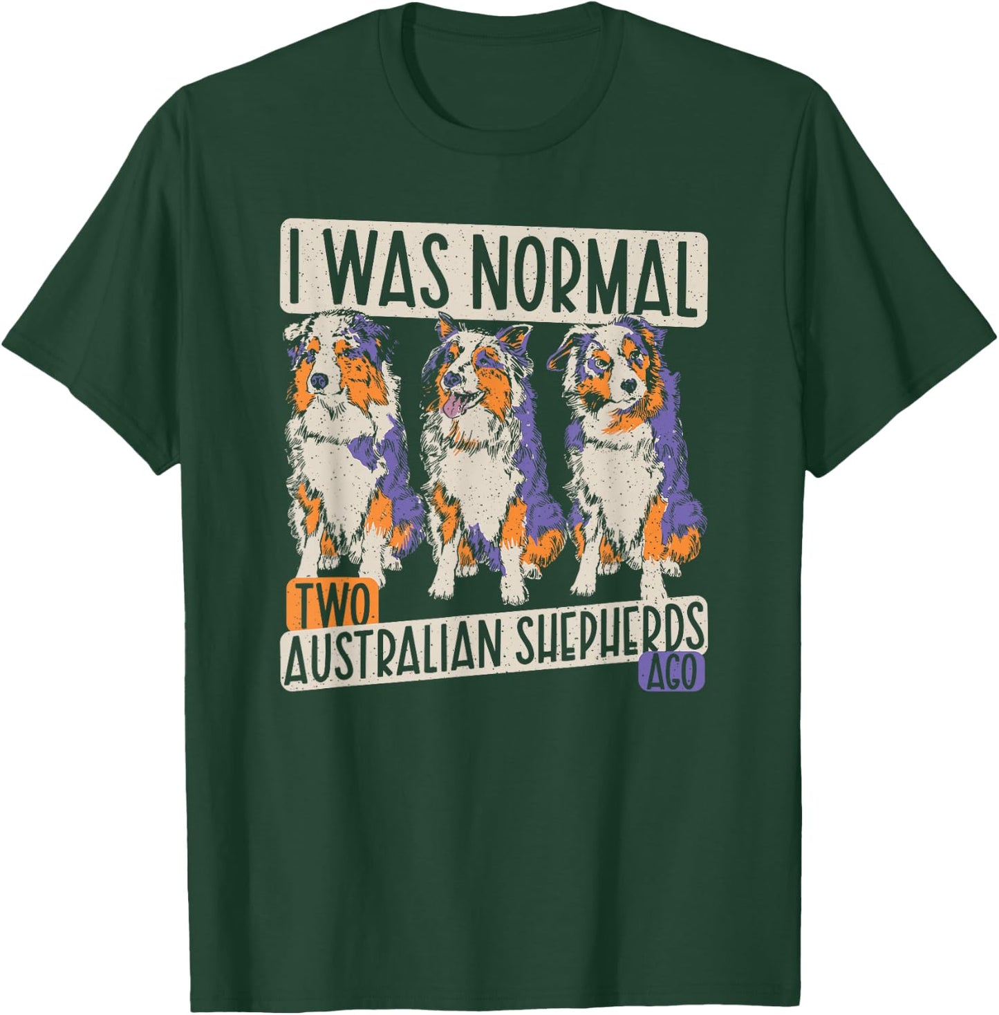 I Was Normal 2 Australian Shepherds Ago - Dogs Aussie T-Shirt - T-Shirt | Forest