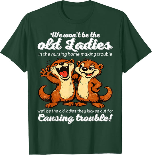 We Wont be the Old Ladies in the Nursing Home Making Trouble T-Shirt - T-Shirt | Forest