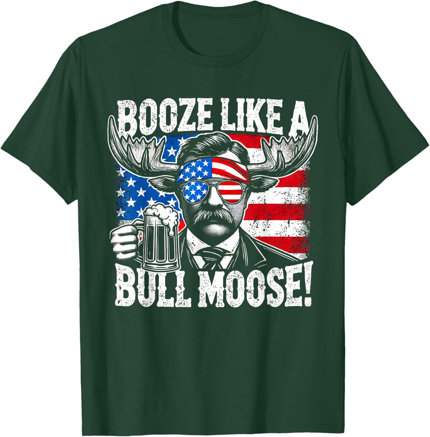 Booze Like a Moose - Funny Teddy Roosevelt 4th of July Women Men T-Shirt - T-Shirt | Forest