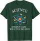 Science Doesn't Care What You Believe Funny Science Nerd T-Shirt - T-Shirt | Forest