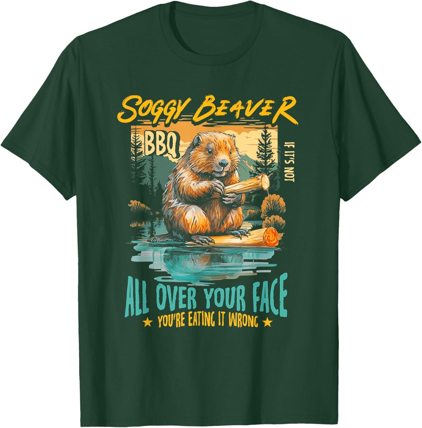 Soggy Beaver Bbq If It's Not All Over Your Face You're Wrong T-Shirt - T-Shirt | Forest