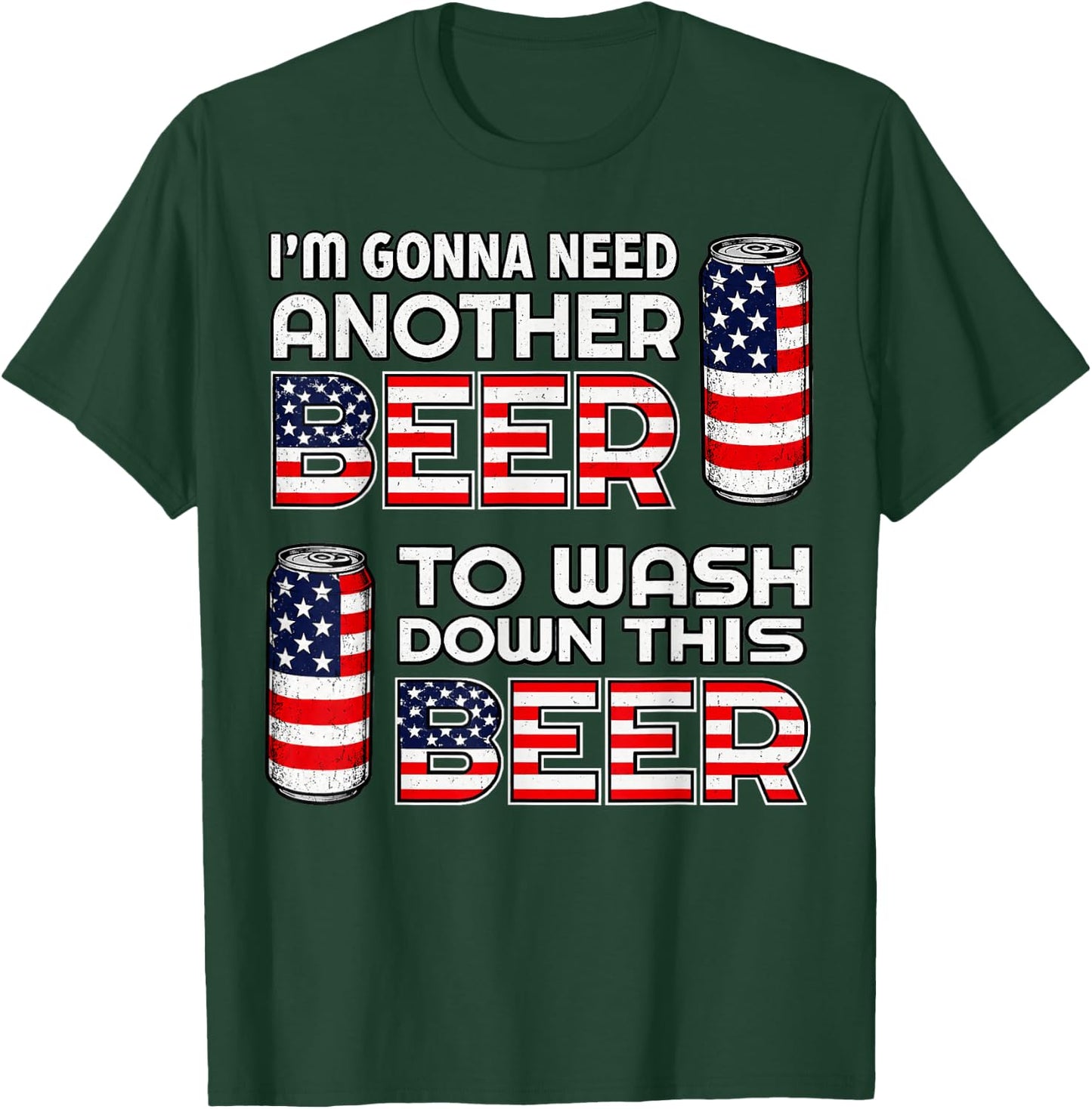 I'm Gonna Need Another Beer to Wash Down This Beer 4th July T-Shirt - T-Shirt | Forest