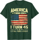 America Turns 250 I Turn 45 250th Anniversary 45th Birthday T-Shirt - T-Shirt | Forest