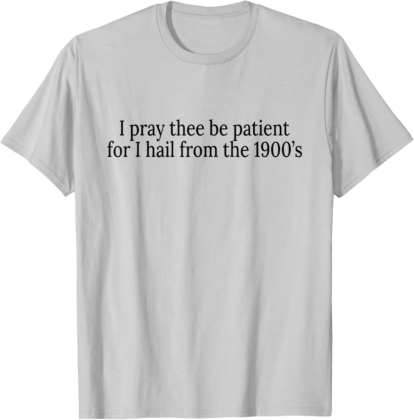 I Pray Thee Be Patient For I Hail From The 1900's T-Shirt - T-Shirt | Ash