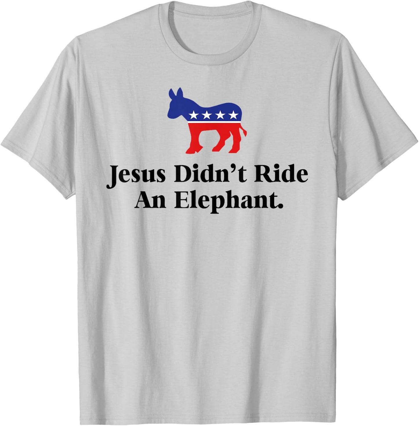 Jesus Didn't Ride An Elephant - Funny Anti Trump Republican T-Shirt - T-Shirt | Ash