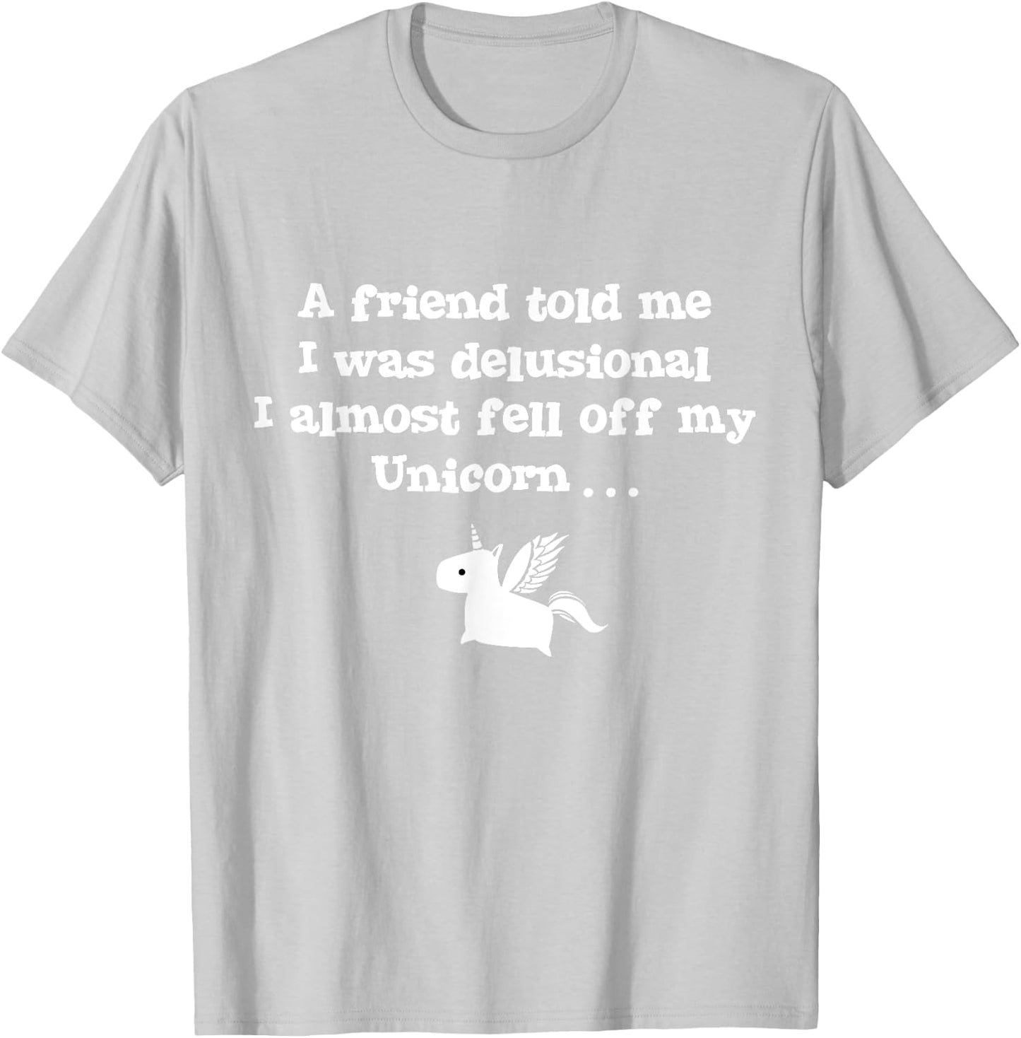 Friend Told Me I Was Delusional I Almost Fell Off My Unicorn T-Shirt - T-Shirt | Ash