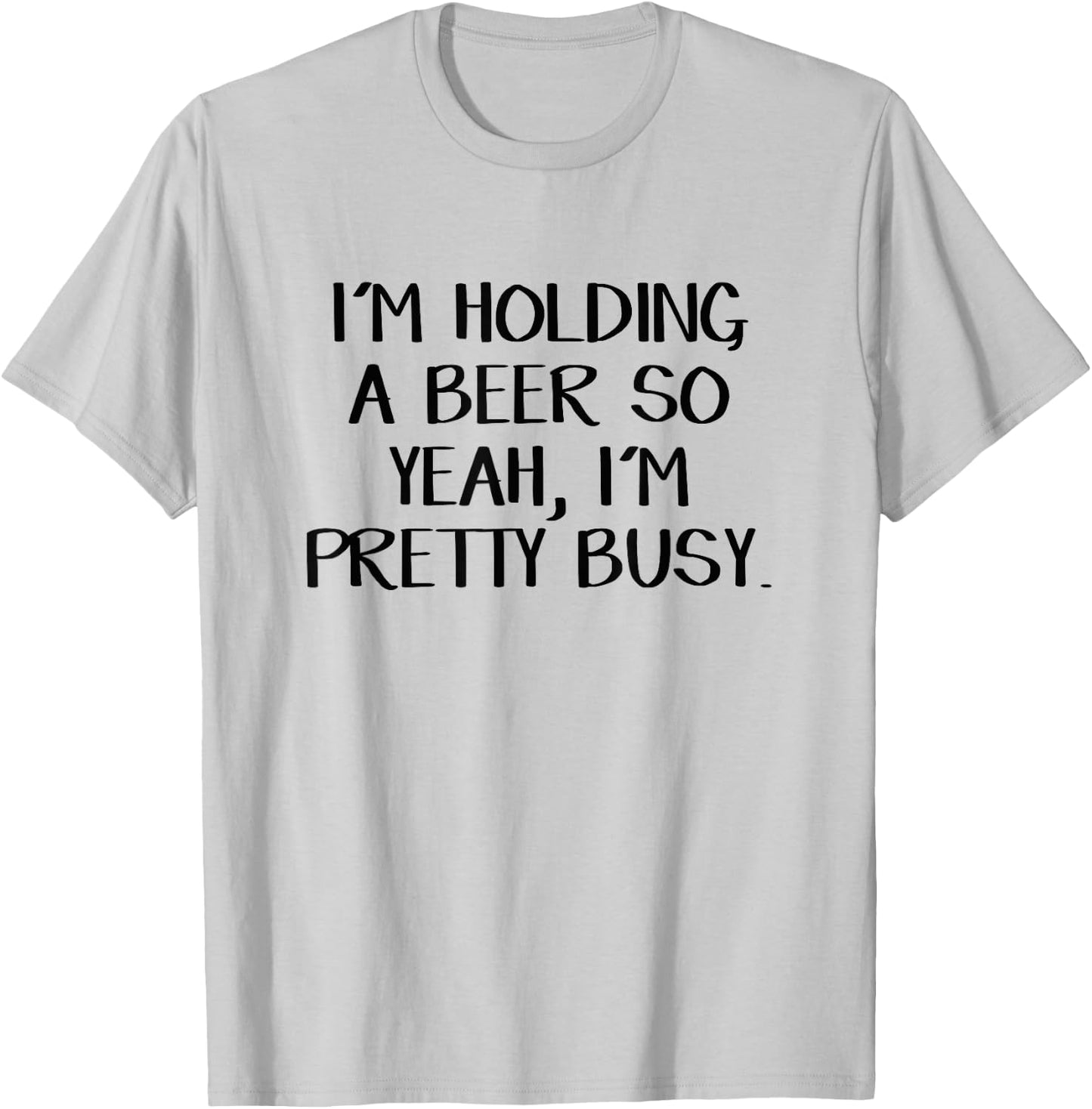 I'm holding a beer so yeah I'm pretty busy T-Shirt - T-Shirt | Ash