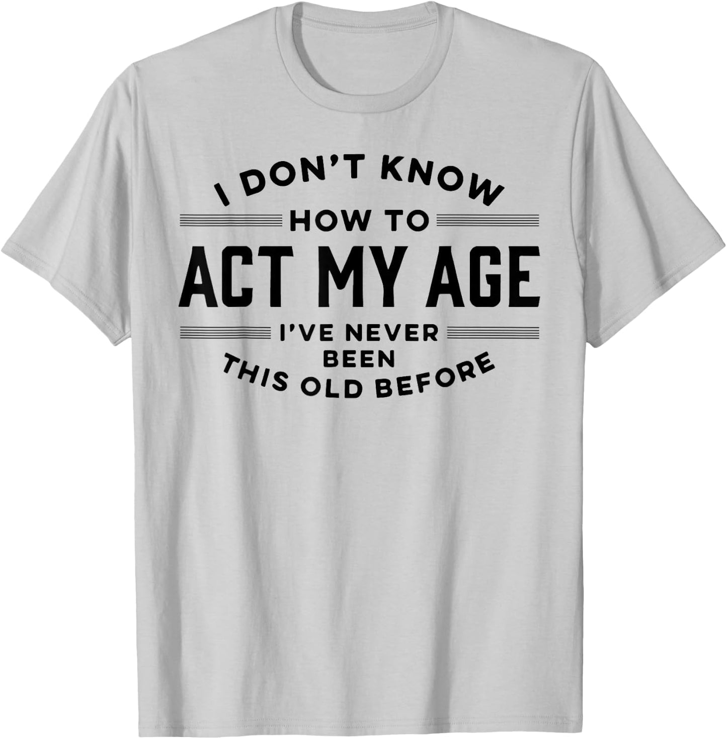 I Do Not Know How To Act My Age I Have Never Been This Old T-Shirt - T-Shirt | Ash