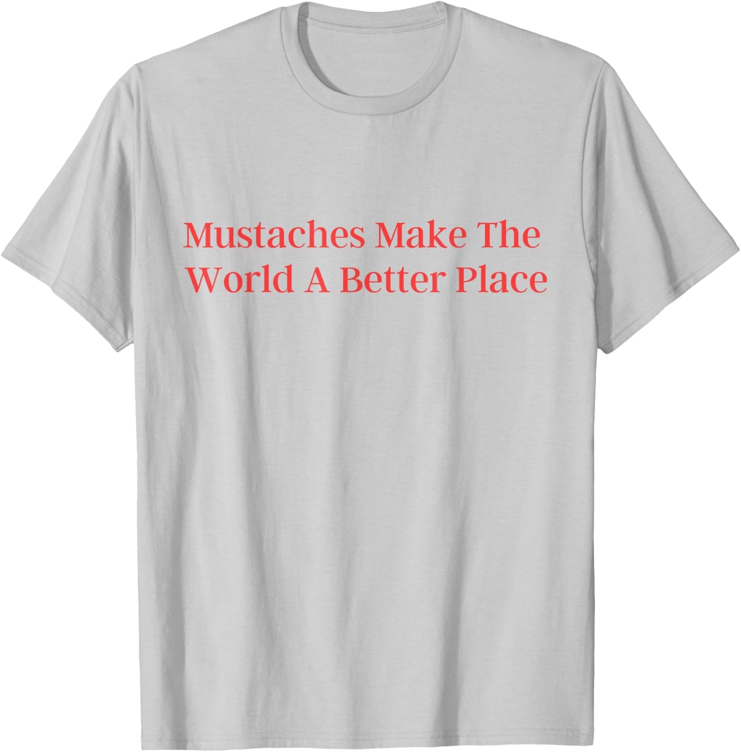 Mustaches Make The World A Better Place funny moustache love T-Shirt - T-Shirt | Ash