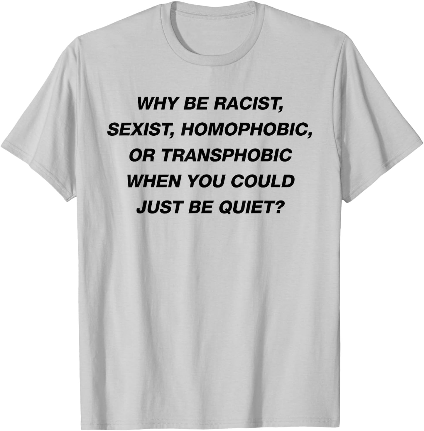 WHY BE RACIST SEXIST HOMOPHOBIC I JUST BE QUIET. Diversity T-Shirt - T-Shirt | Ash