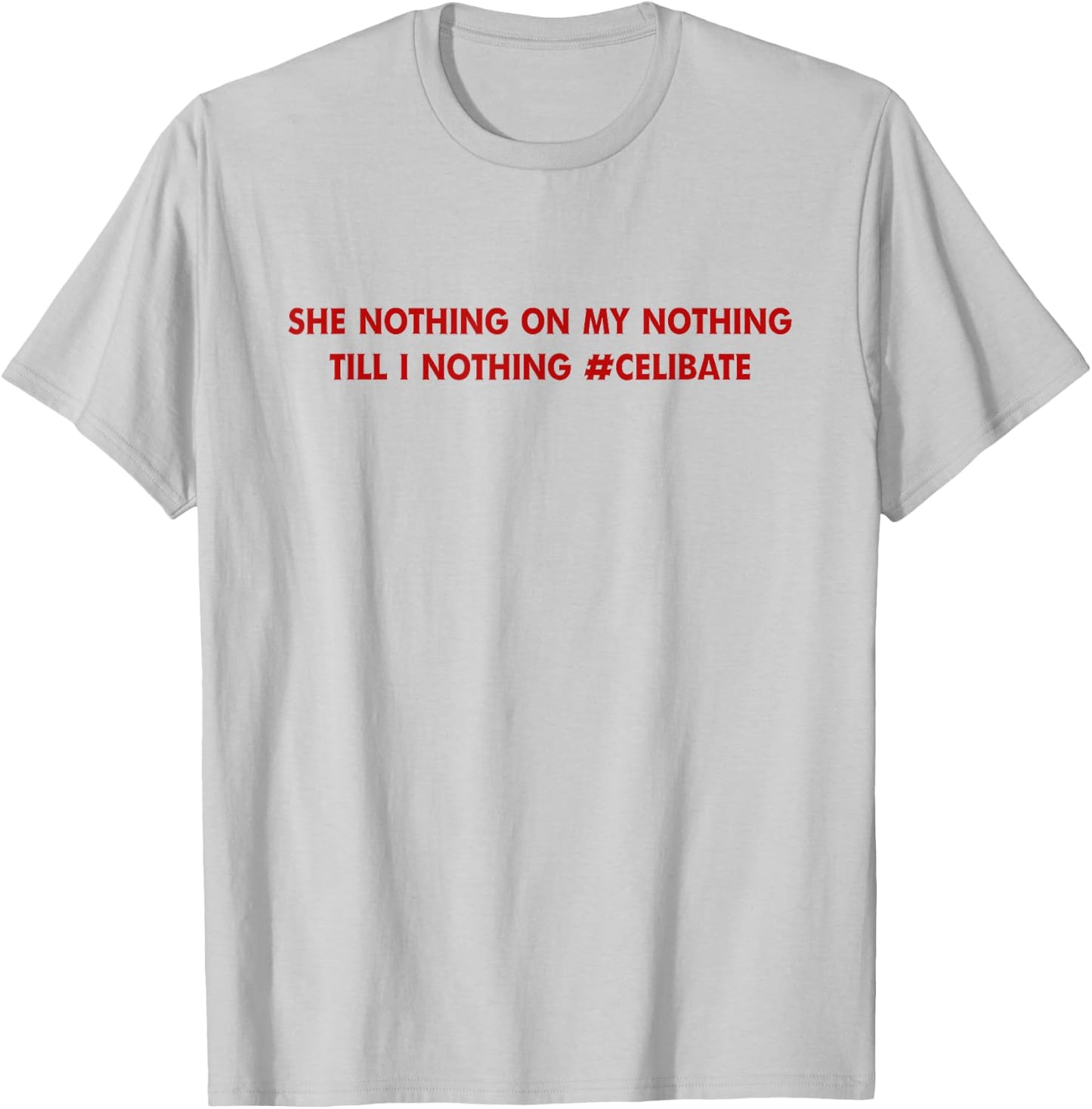 She Nothing On My Nothing Till I Nothing Celibate T-Shirt - T-Shirt | Ash