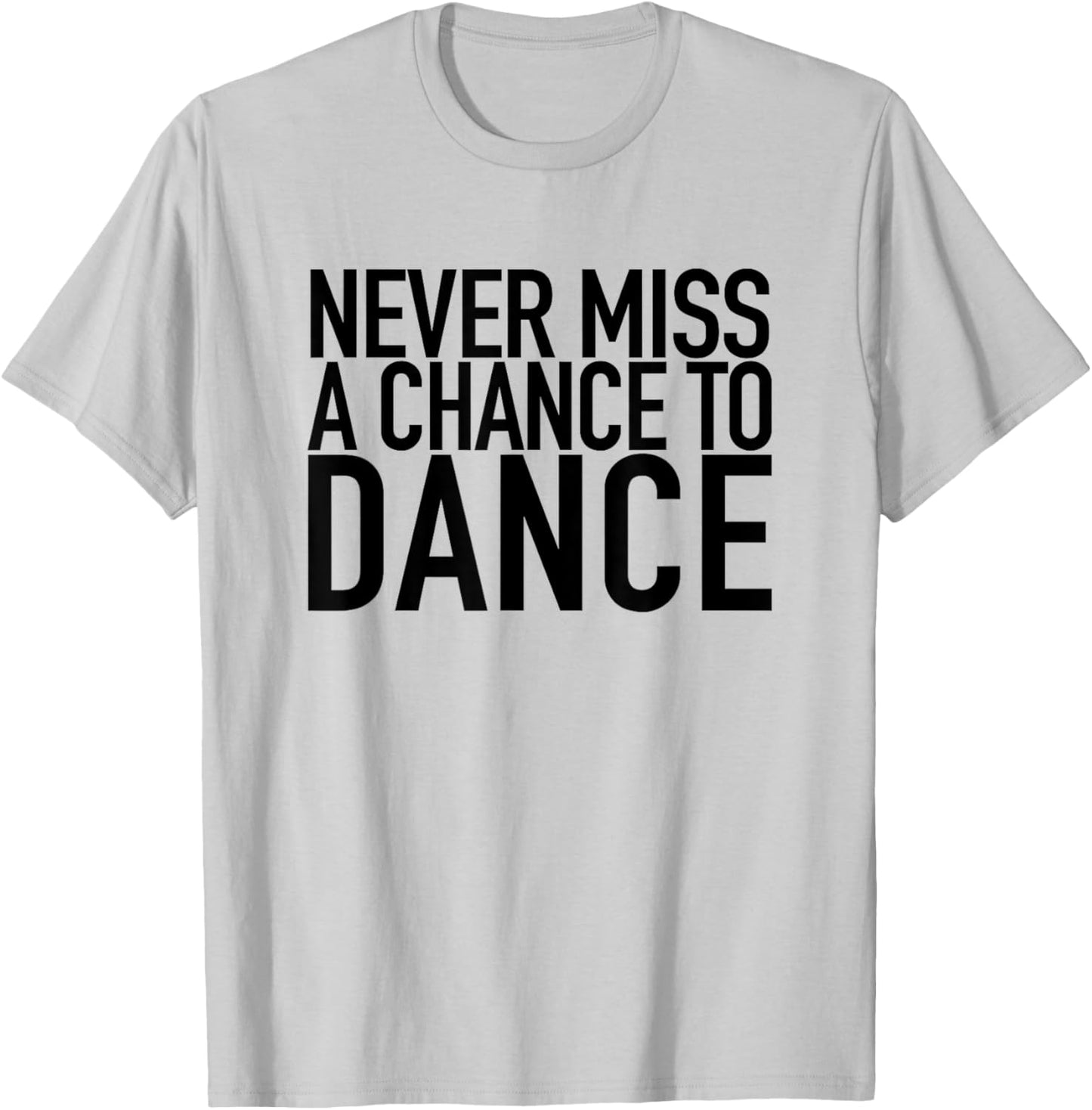 Never Miss A Chance To Dance - Motivational Quote T-Shirt - T-Shirt | Ash