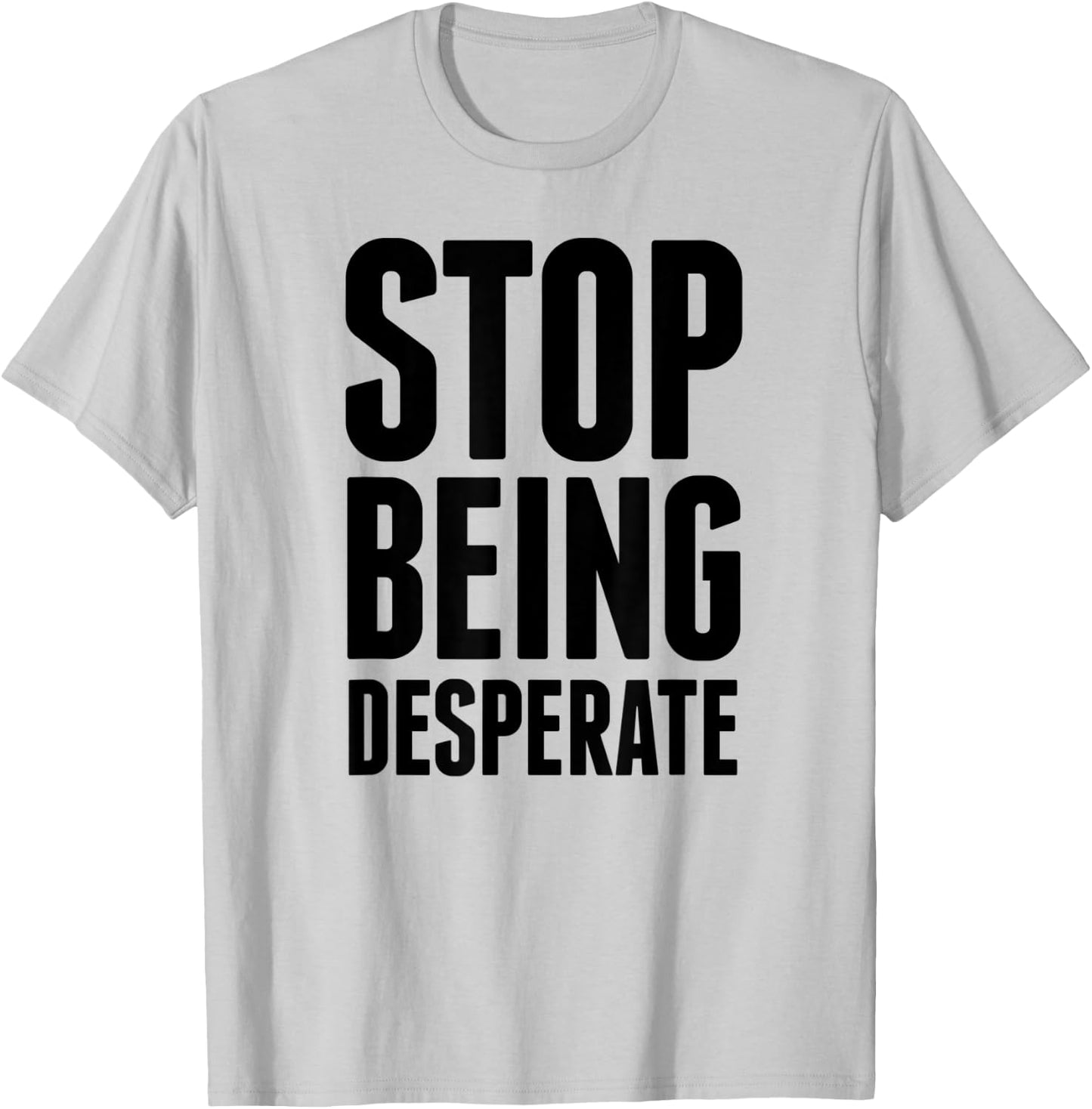 Stop Being Desperate T-Shirt - T-Shirt | Ash