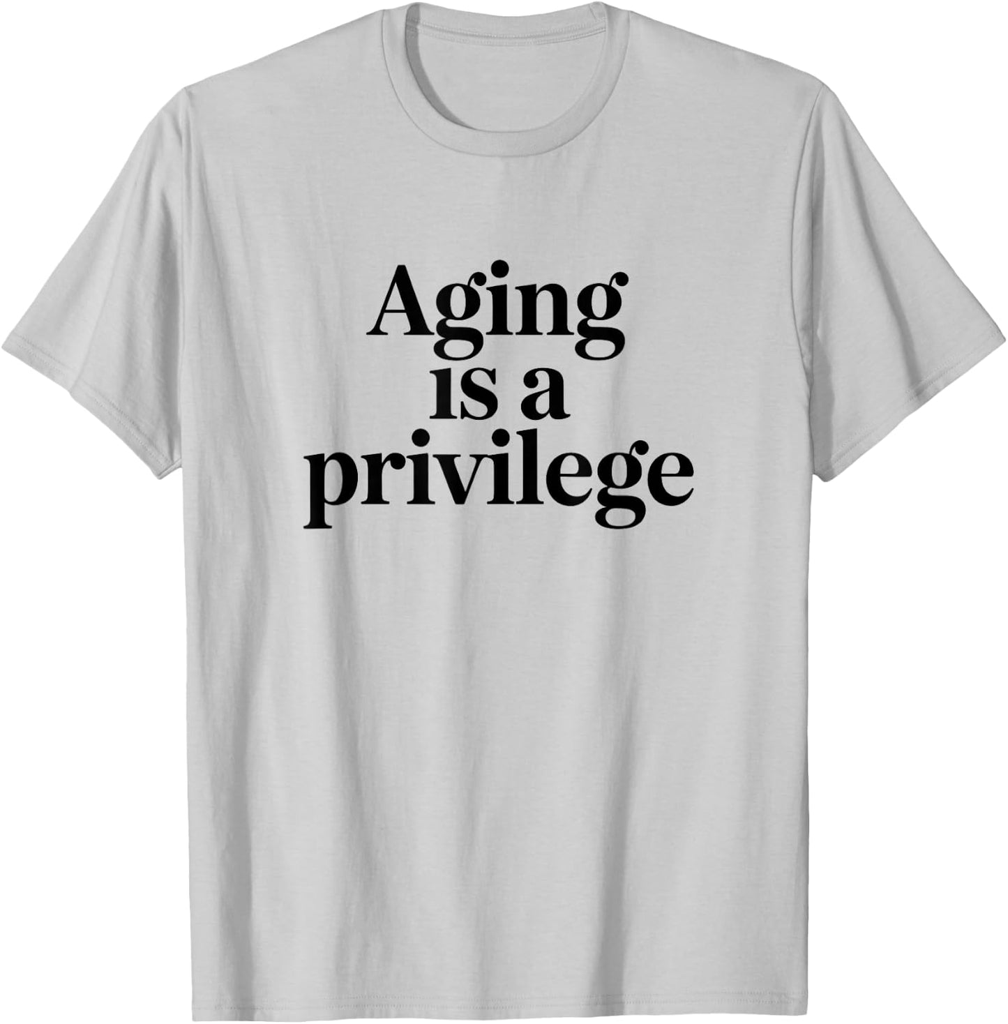 Aging is A Privilege Longevity Quote T-Shirt - T-Shirt | Ash