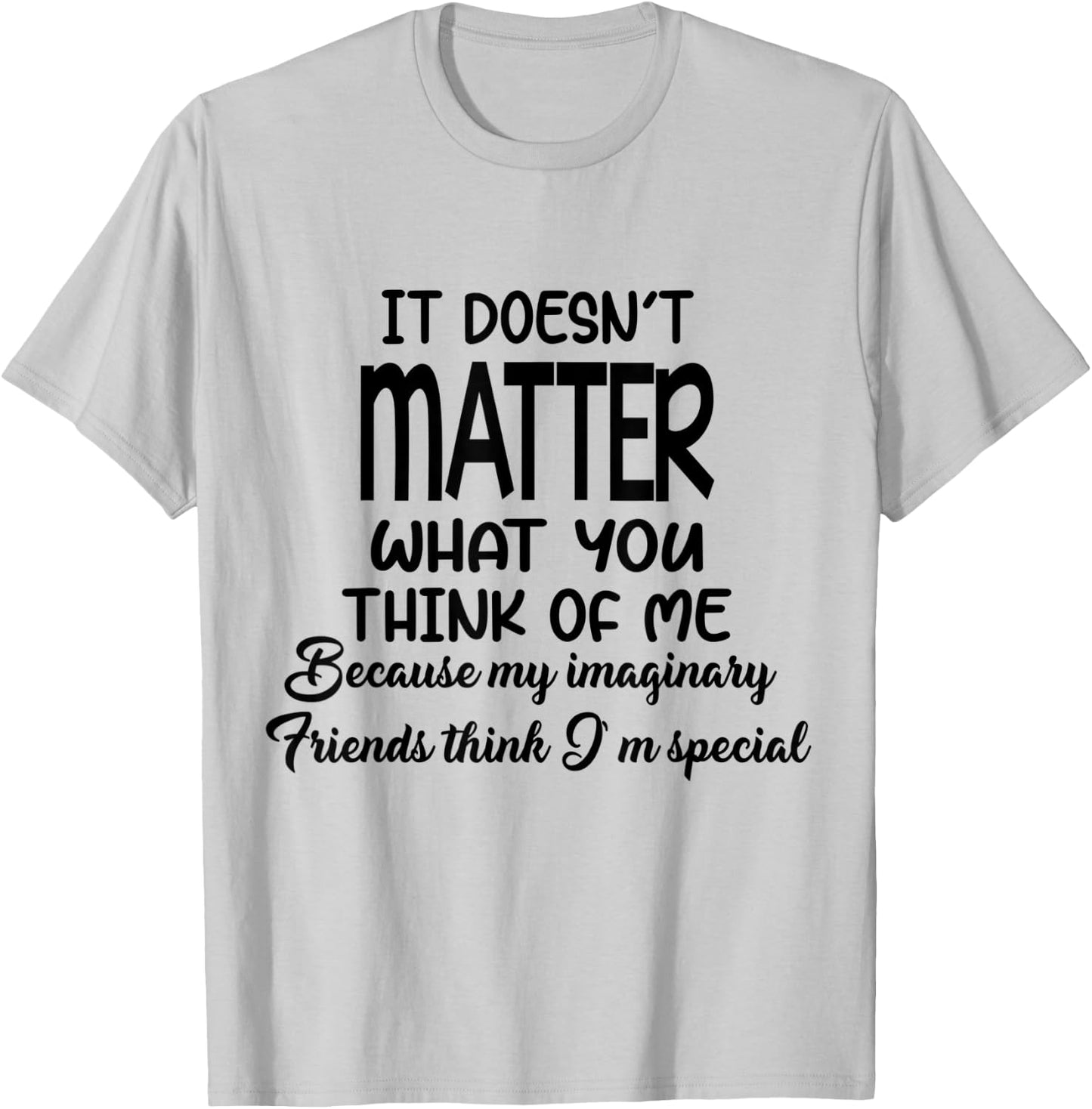 It Doesn’t Matter What You Think Of Me Because My Imaginary T-Shirt - T-Shirt | Ash