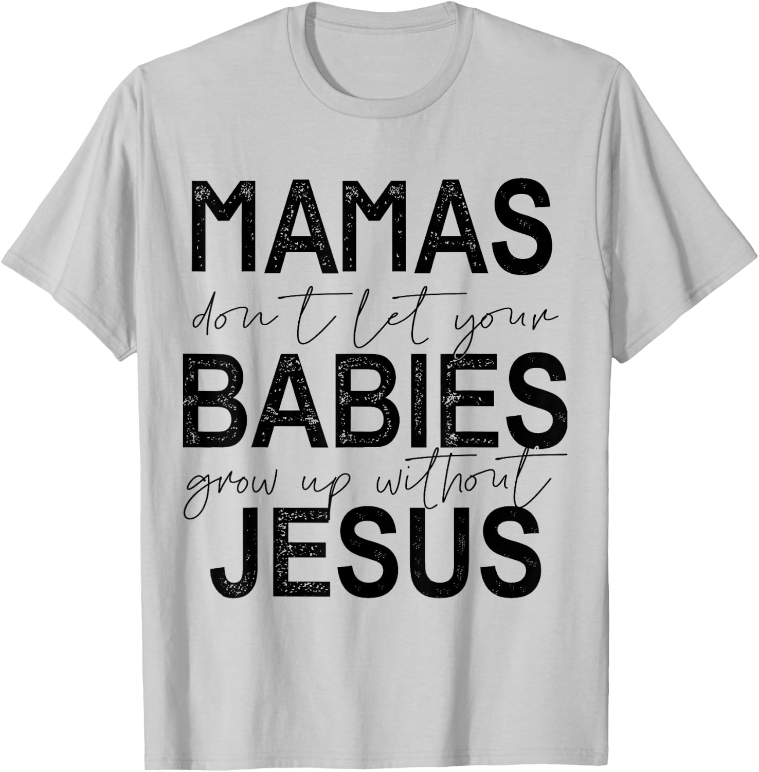 Mamas Don't Let Your Babies Grow Up Without Jesus T-Shirt - T-Shirt | Ash