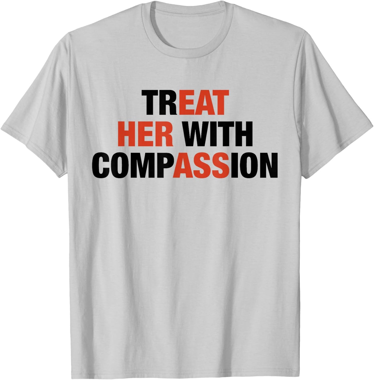 Treat Her with Compassion Eat Her Ass Funny Quotes T-Shirt - T-Shirt | Ash