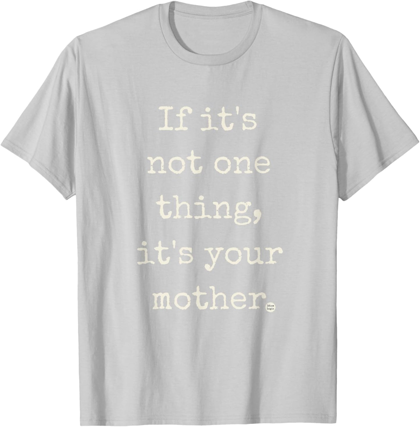 If It's Not One Thing, It's Your Mother | by IDIOM LOGIC T-Shirt - T-Shirt | Ash