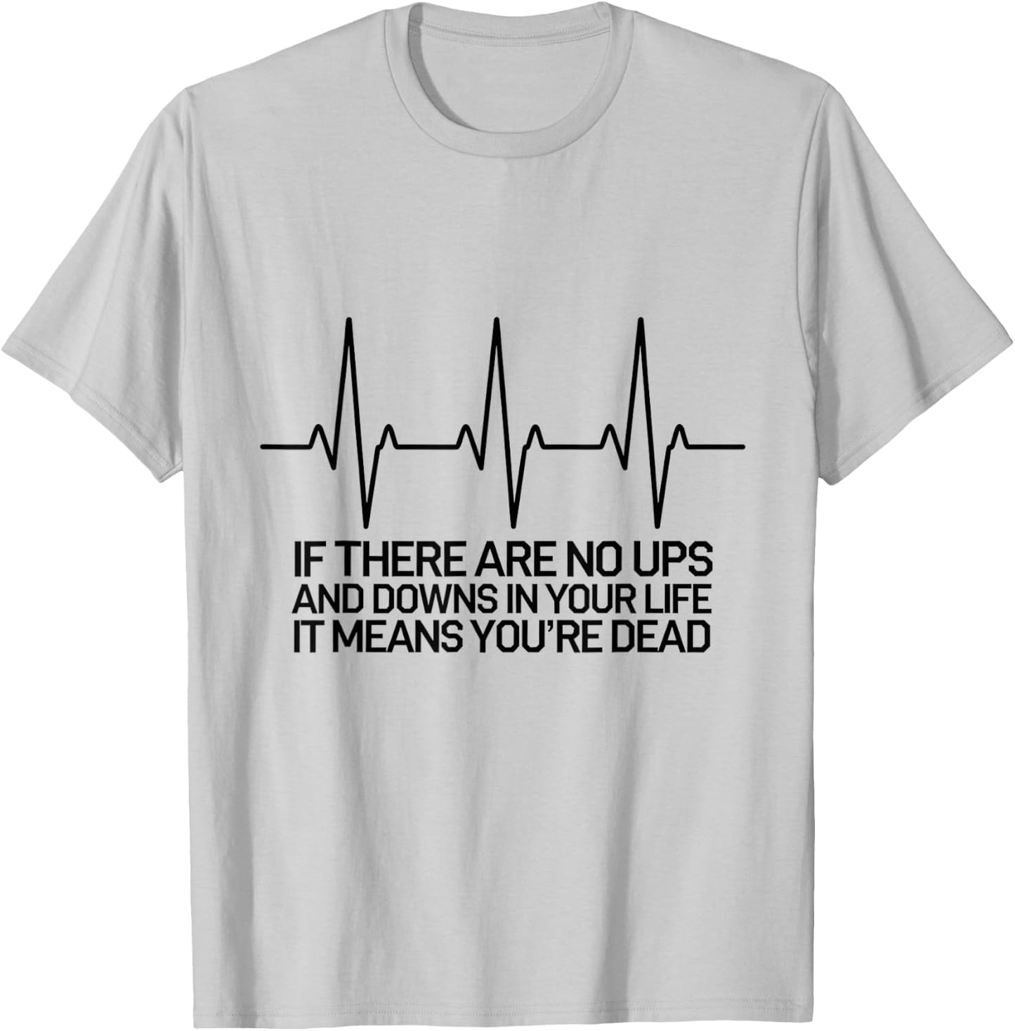 If There Are No Ups and Downs in Life it Means You're Dead T-Shirt - T-Shirt | Ash