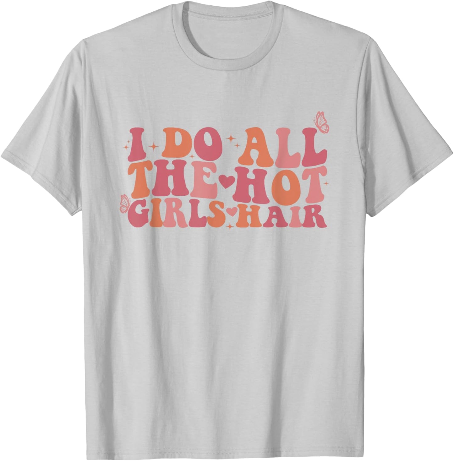 I Do All The Hot Girls Hair Hairdresser Hairstylist T-Shirt - T-Shirt | Ash