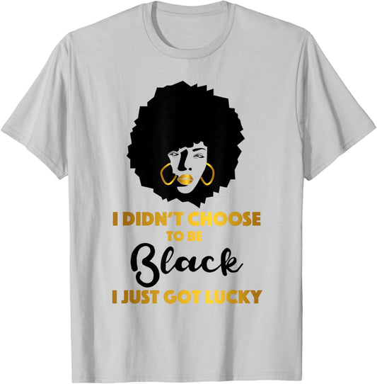 I Didn't Choose to be Black I Just Got Lucky Black Queen T-Shirt - T-Shirt | Ash