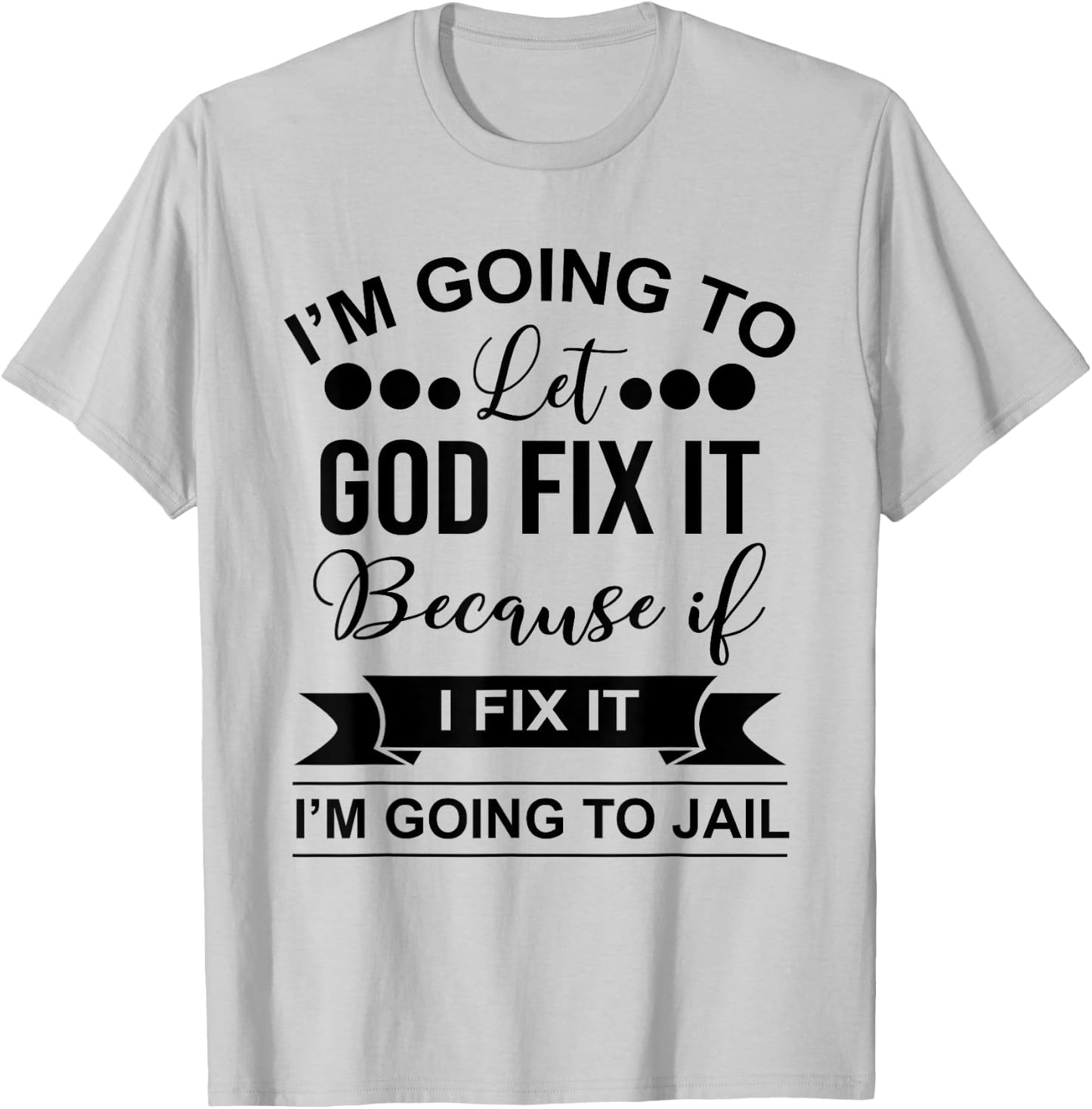 I'm Going To Let God Fix It Because If I Fix It I'm Going To T-Shirt - T-Shirt | Ash