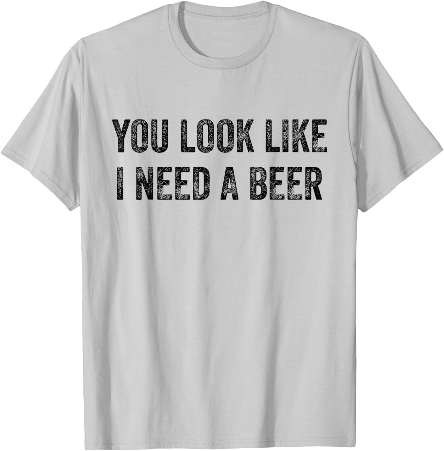 You Look Like I Need A Beer Saying Funny Drinking T-Shirt - T-Shirt | Ash