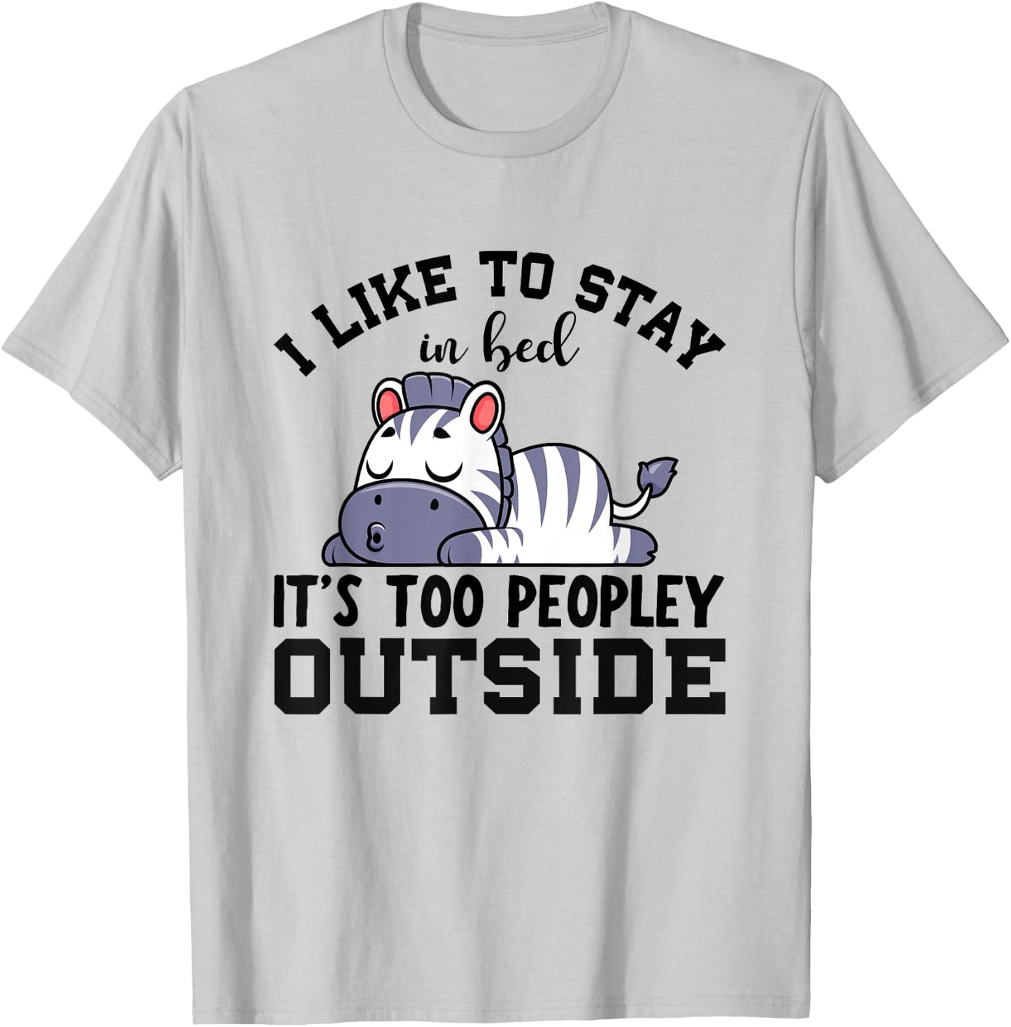 I Like To Stay In Bed Its Too Peopley Outside, Cute Zebra T-Shirt - T-Shirt | Ash