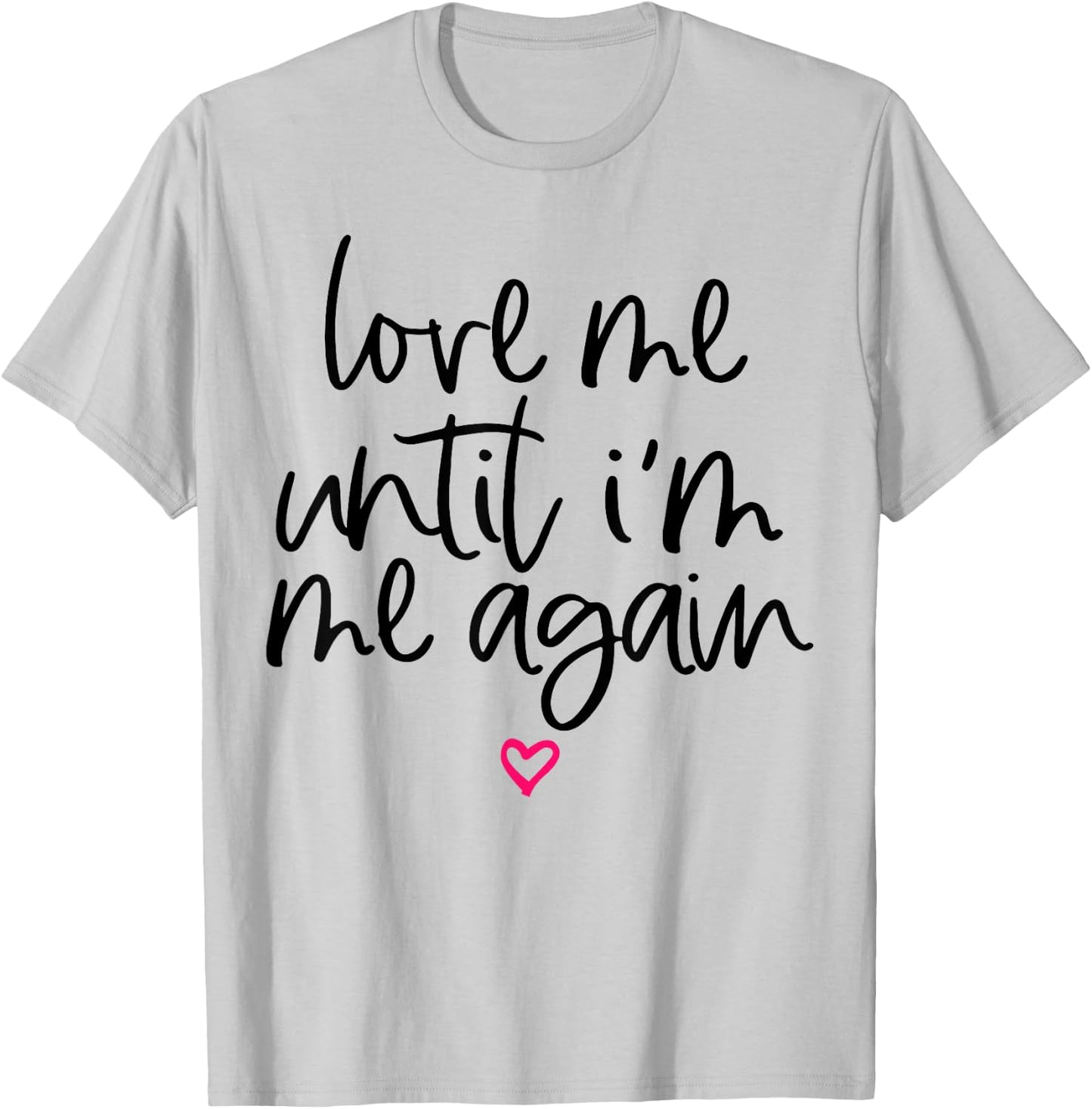Love Me Until I'm Me Again T-Shirt - T-Shirt | Ash