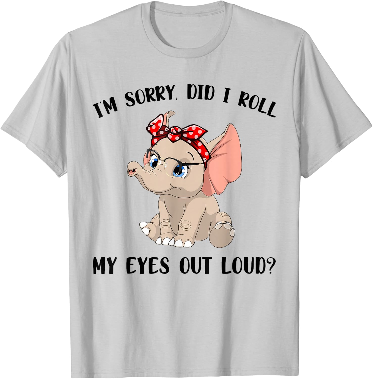 Funny I'm Sorry Did I Roll My Eyes Out Loud Elephant Lovers T-Shirt - T-Shirt | Ash