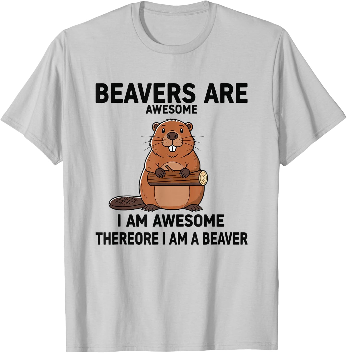 Beavers are Awesome I Am Awesome Therefore I Am A Beaver T-Shirt - T-Shirt | Ash