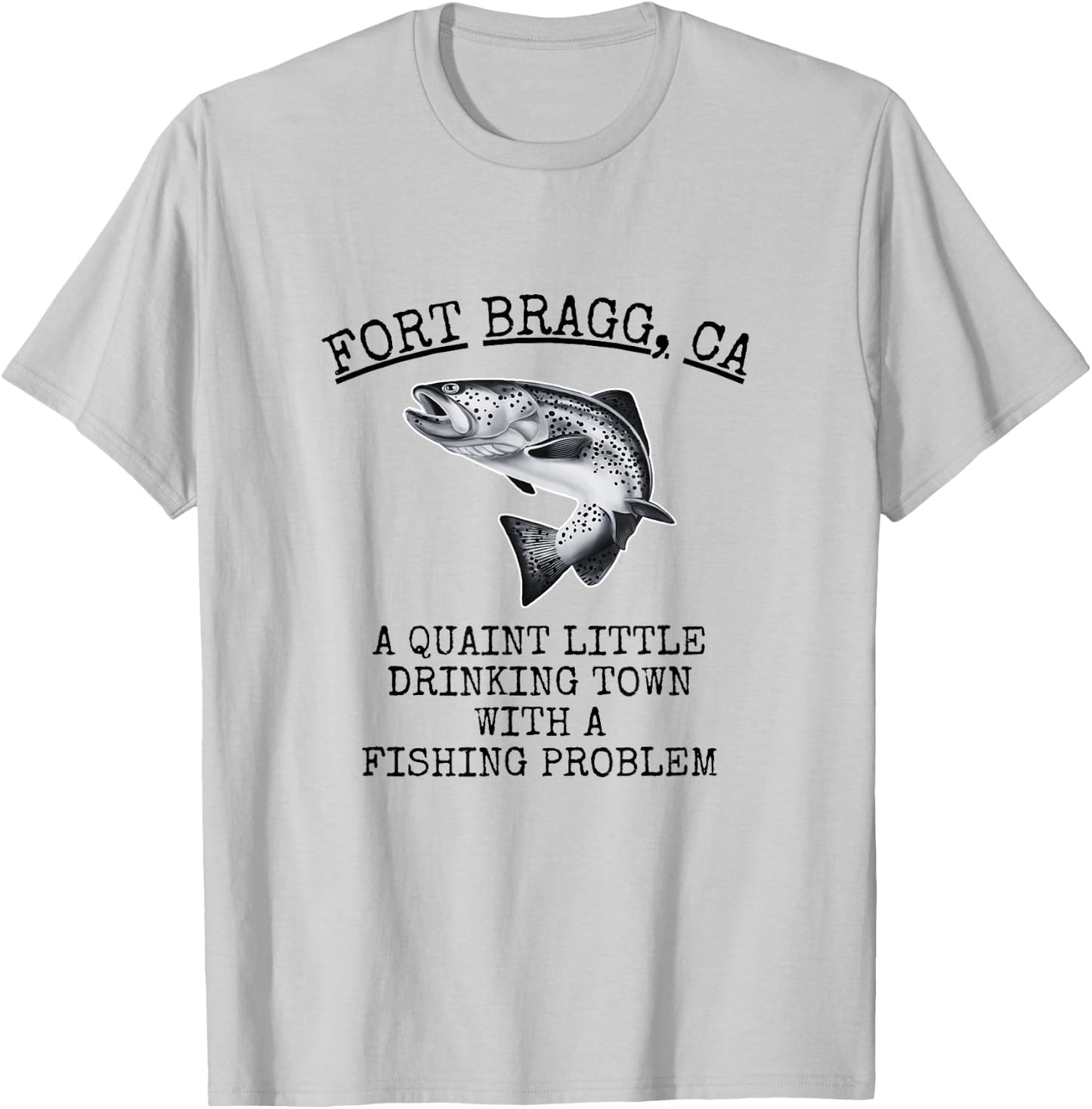 Quaint Little Drinking Town Fishing Problem Fort Bragg CA T-Shirt - T-Shirt | Ash
