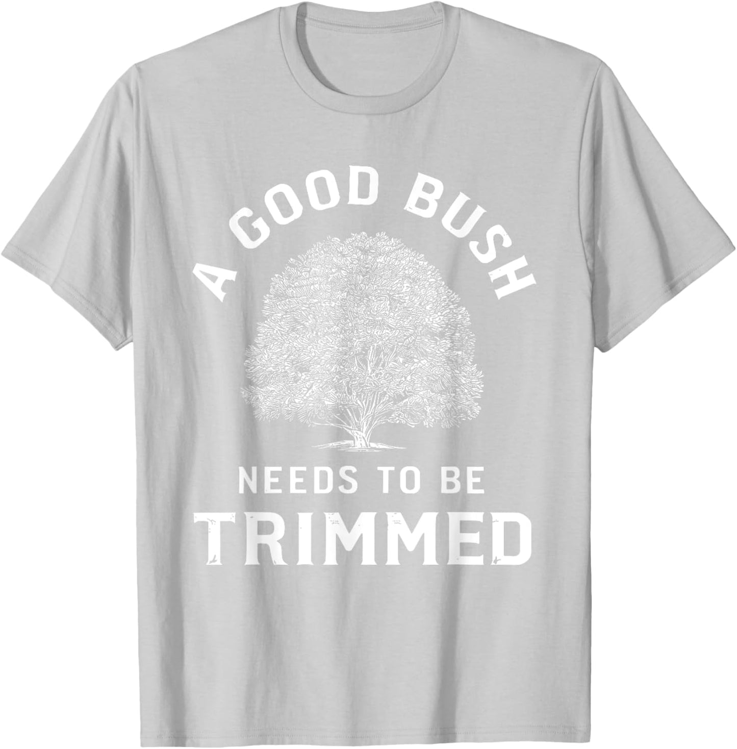 Bush Needs To Be Trimmed, Funny Gardening & Hedge Trimming T-Shirt - T-Shirt | Ash