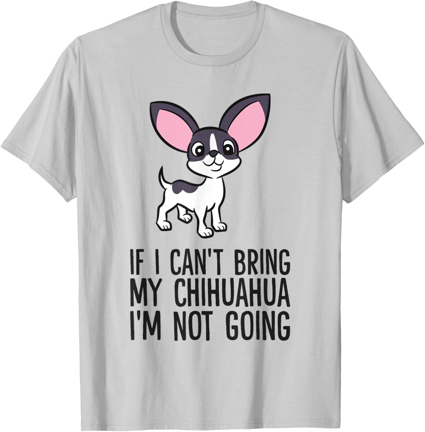 If I Can't Bring My Chihuahua I'm Not Going T-Shirt - T-Shirt | Ash