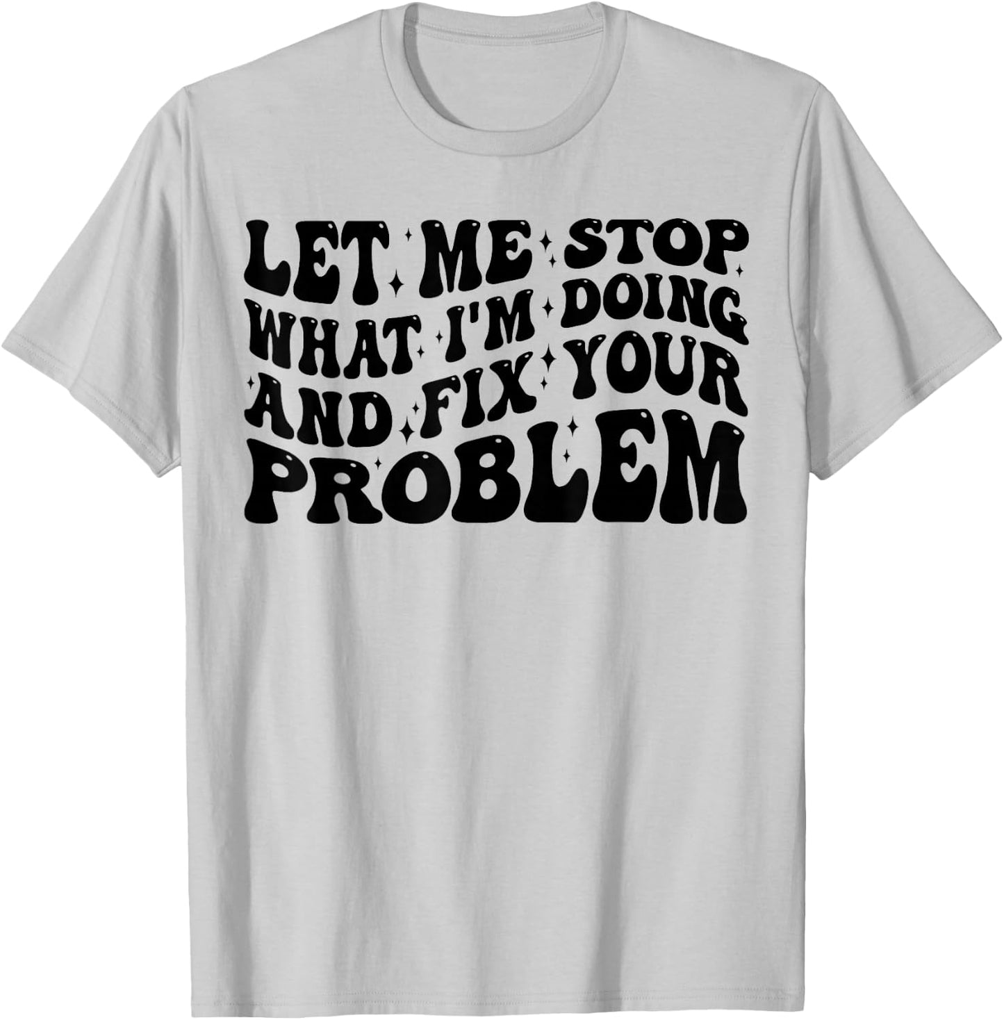 Funny Let Me Stop What I'm Doing And Fix Your Problem Groovy T-Shirt - T-Shirt | Ash