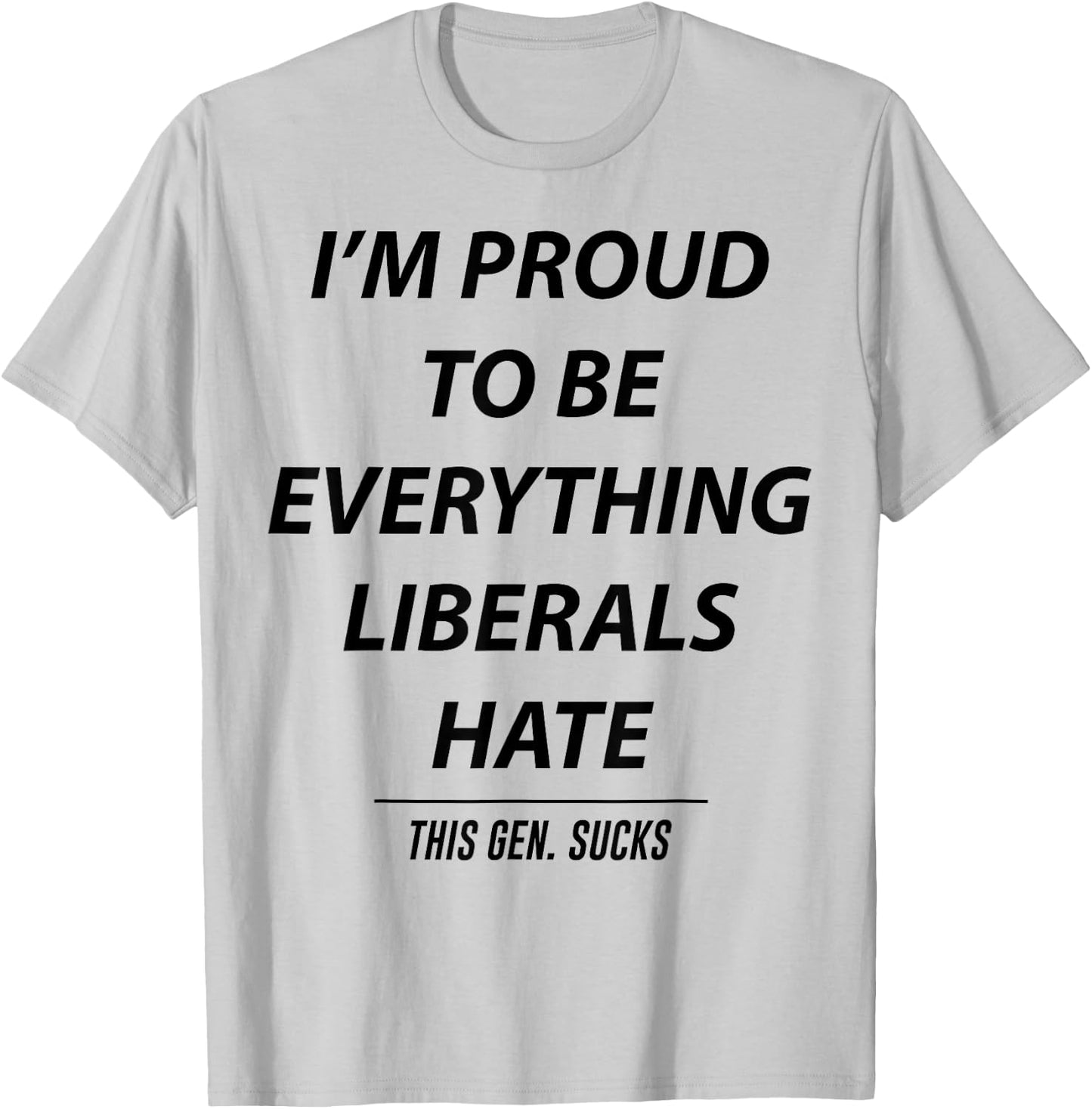 I'm Proud To Be Everything Liberals Hate This Gen Sucks T-Shirt - T-Shirt | Ash