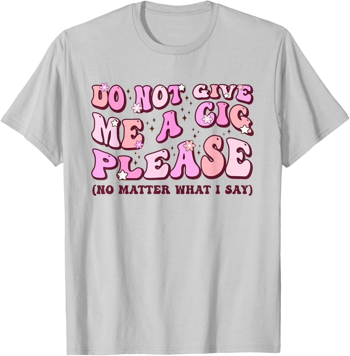Do Not Give Me A Cigarette Please No Matter What I Say T-Shirt - T-Shirt | Ash