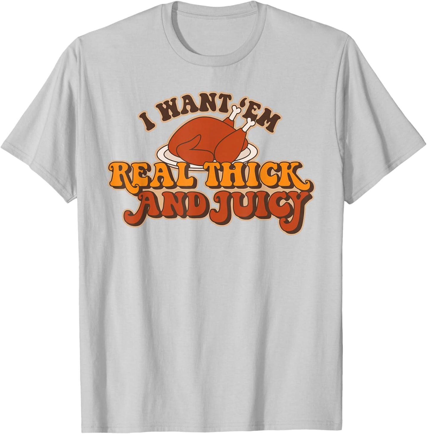 I Want Em Real Thick And Juicy funny Thanksgiving Turkey T-Shirt - T-Shirt | Ash