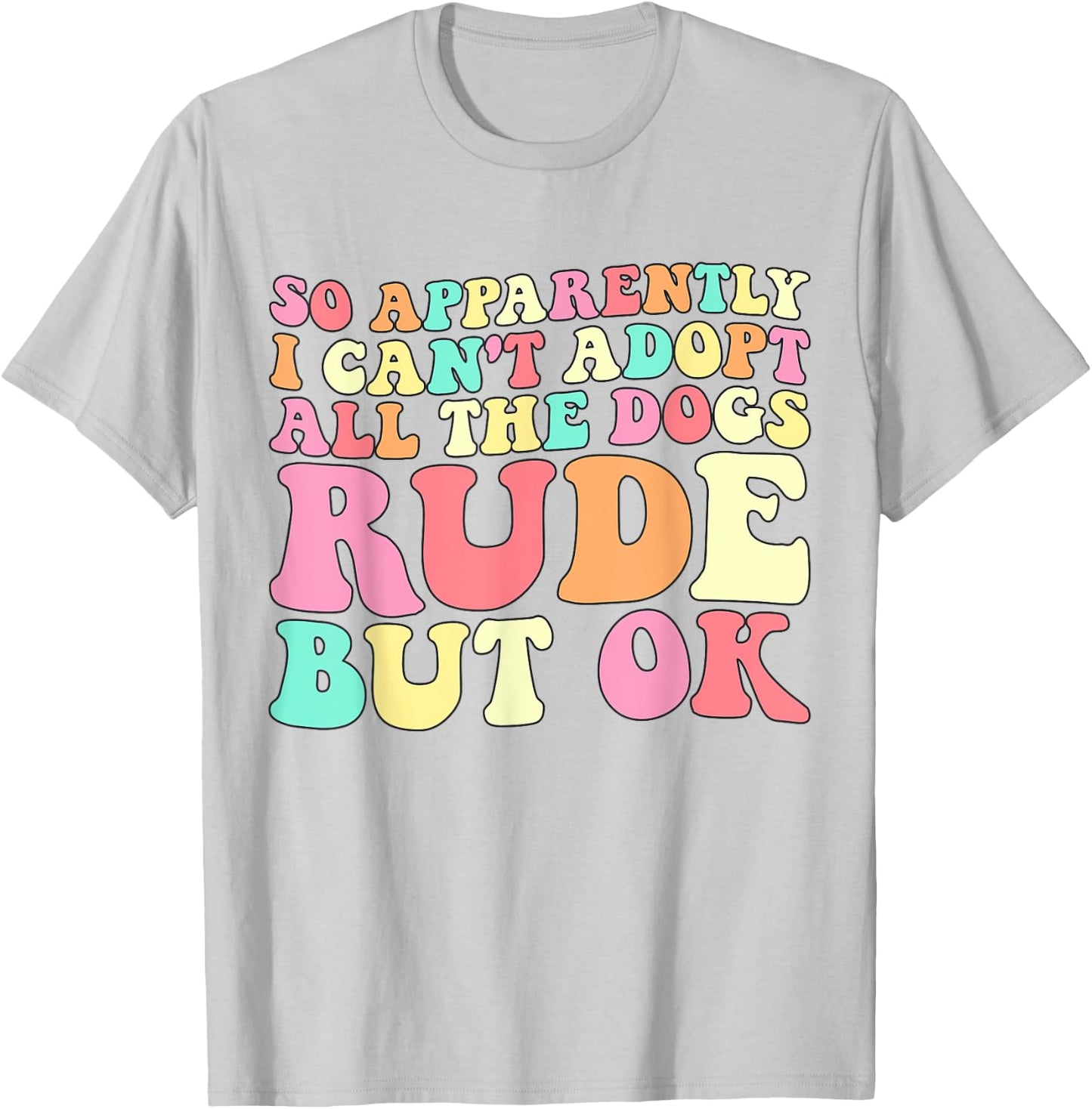So Apparently I Can't Adopt All the Dogs Rude but Ok Funny T-Shirt - T-Shirt | Ash