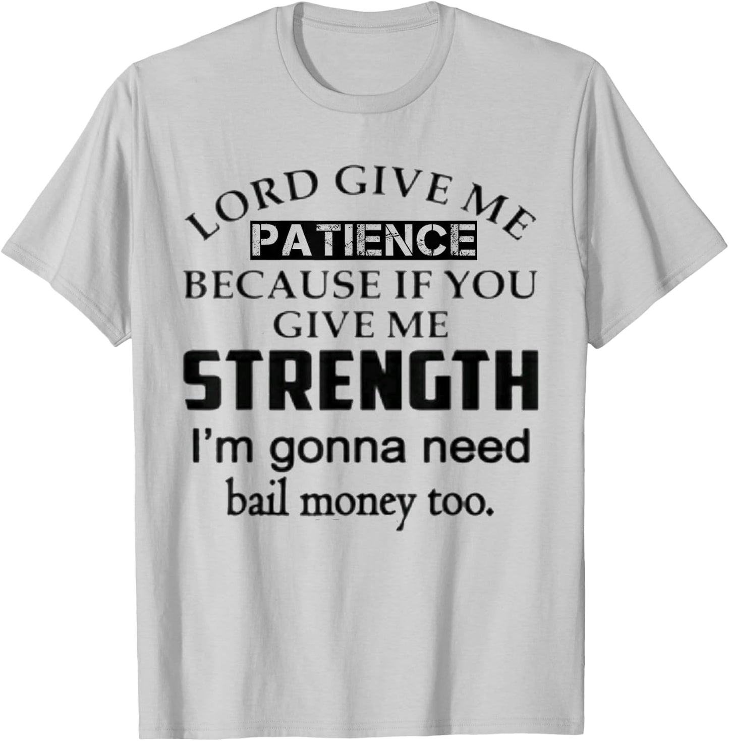 Funny Lord Give Me Patience Not Strength Or I'll Need Bail T-Shirt - T-Shirt | Ash